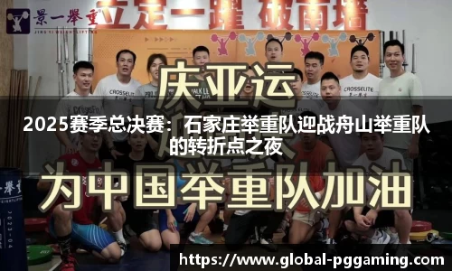 2025赛季总决赛：石家庄举重队迎战舟山举重队的转折点之夜