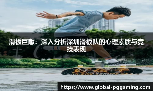 滑板巨献：深入分析深圳滑板队的心理素质与竞技表现